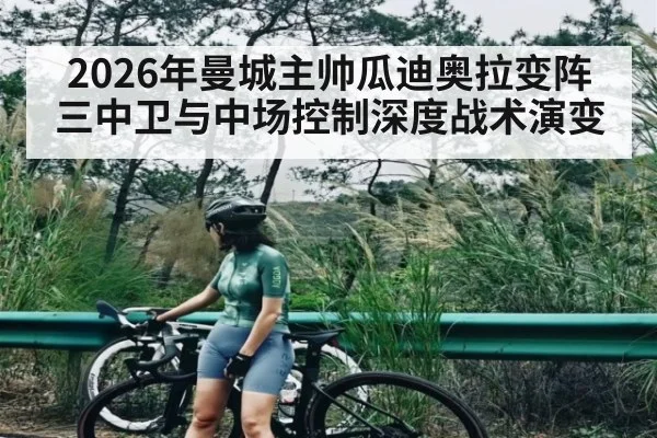 2026年曼城主帅瓜迪奥拉变阵三中卫与中场控制深度战术演变