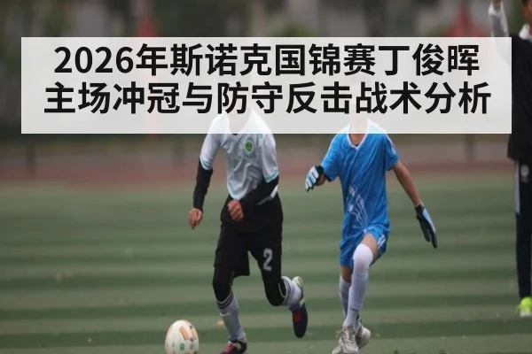 2026年斯诺克国锦赛丁俊晖主场冲冠与防守反击战术分析